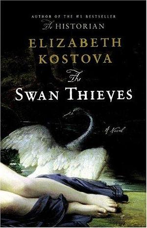 The Swan Thieves: A Novel by Elizabeth Kostova, Elizabeth Kostova