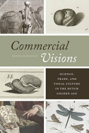 Commercial Visions: Science, Trade, and Visual Culture in the Dutch Golden Age by Dániel Margócsy