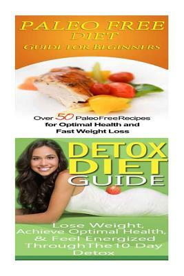 Paleo Free Diet: Detox Diet: Gluten Free Recipes & Wheat Free Recipes for Paleo Beginners; Detox Cleanse Diet to Lose Belly Fat & Incre by Emma Rose