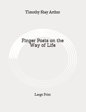 Finger Posts on the Way of Life: Large Print by Timothy Shay Arthur