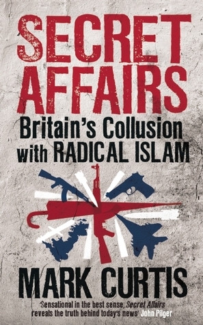 Secret Affairs: Britain's Collusion with Radical Islam by Mark Curtis