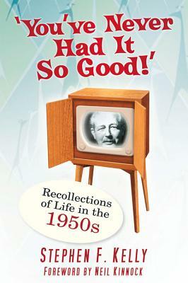 You've Never Had It So Good!: Recollections of Life in the 1950s by Stephen F. Kelly