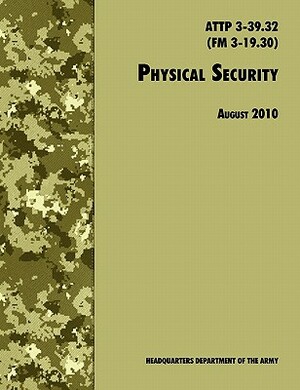 Physical Security: The Official U.S. Army Field Manual ATTP 3-39.32 (FM 3-19.30), August 2010 revision by U. S. Department of the Army, Training and Doctrine Command