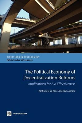 The Political Economy of Decentralization Reforms: Implications for Aid Effectiveness by Paul J. Smoke, Kent Eaton, Kai-Alexander Kaiser