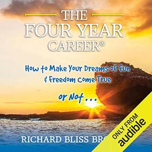 The Four Year Career: How to make your dreams of fun and financial freedom come true or not by Richard Bliss Brooke