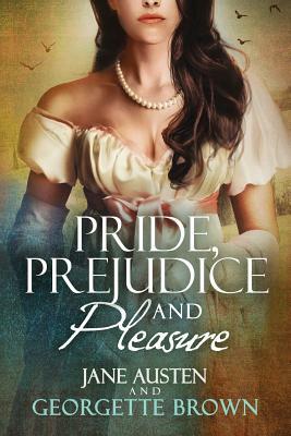 Pride, Prejudice & Pleasure: A Jane Austen Variation by Georgette Brown