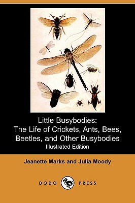 Little Busybodies: The Life of Crickets, Ants, Bees, Beetles, and Other Busybodies (Illustrated Edition) (Dodo Press) by Jeannette Marks, Julia Moody