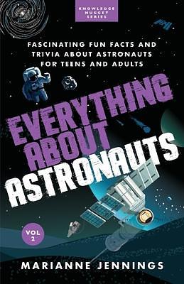 Everything About Astronauts Vol. 2: Fascinating Fun Facts and Trivia about Astronauts for Teens and Adults by Marianne Jennings