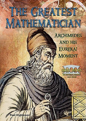 The Greatest Mathematician: Archimedes and His Eureka! Moment by Paul Hightower