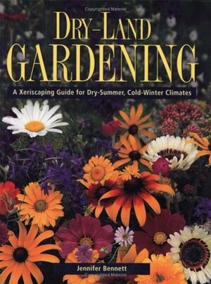Dry-Land Gardening: A Xeriscaping Guide for Dry-Summer, Cold-Winter Climates by Jennifer Bennett