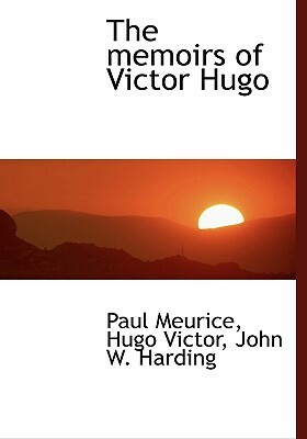 The Memoirs of Victor Hugo by Paul Meurice, John W. Harding, Victor Hugo