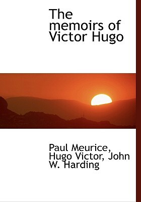 The Memoirs of Victor Hugo by Victor Hugo, John W. Harding, Paul Meurice