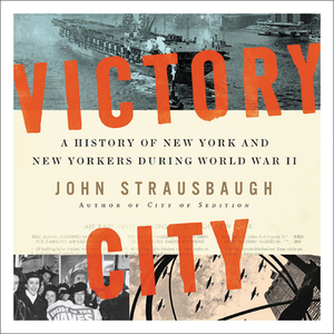 Victory City: A History of New York and New Yorkers During World War II by John Strausbaugh