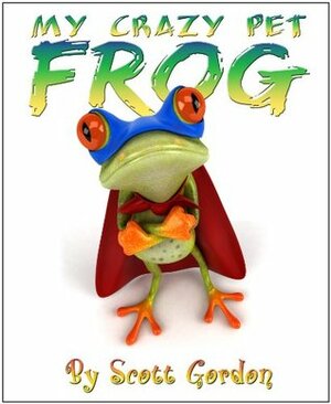 My Crazy Pet Frog (The perfect bedtime story!) by Scott Gordon