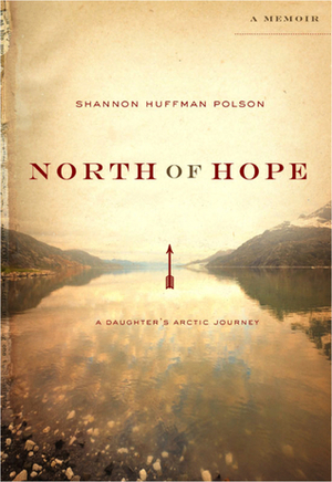 North of Hope: A Daughter's Arctic Journey by Shannon Huffman Polson