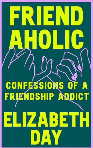 Friendaholic: Confessions of a Friendship Addict by Elizabeth Day