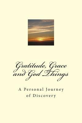 Gratitude, Grace and God Things: A Personal Journey of Discovery by Connie T. Bowman