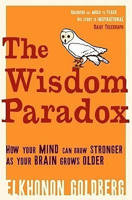 Wisdom Paradox: How Your Mind Can Grow Stronger As Your Brain Grows Older by Elkhonon Goldberg, Elkhonon Goldberg