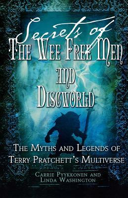 Secrets of the Wee Free Men and Discworld: The Myths and Legends of Terry Pratchett's Multiverse by Carrie Pyykkonen, Linda Washington