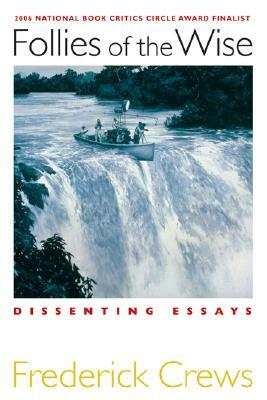 Follies of the Wise: Dissenting Essays by Frederick Crews