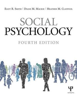 Social Psychology: Fourth Edition by Eliot R. Smith, Heather M. Claypool, Diane M. MacKie