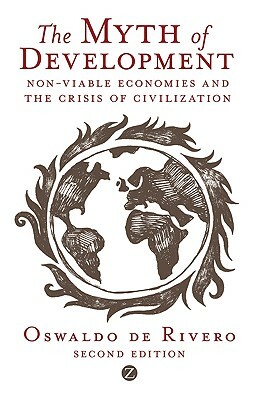 The Myth of Development: Non-Viable Economies and the Crisis of Civilization by Oswaldo De Rivero