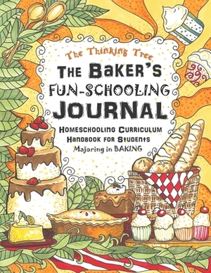 The Baker's Fun-Schooling Journal: Homeschooling Curriculum Handbook for Students Majoring in Baking - The Thinking Tree - Funschooling by Sarah Janisse Brown, Anna Miriam Brown