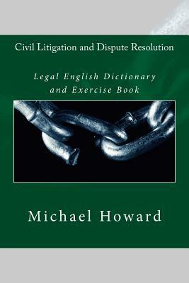 Civil Litigation and Dispute Resolution: Legal English Dictionary and Exercise Book by Michael Howard