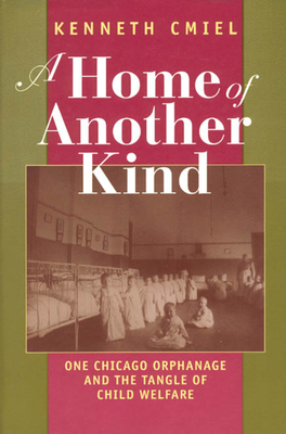 A Home of Another Kind: One Chicago Orphanage and the Tangle of Child Welfare by Kenneth Cmiel