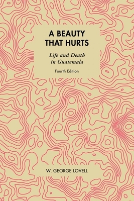 A Beauty That Hurts: Life and Death in Guatemala by W. George Lovell