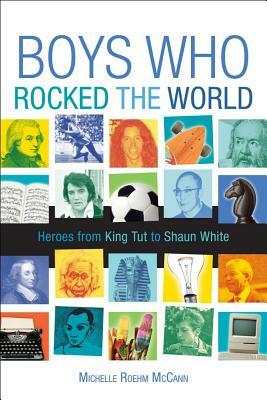 Boys Who Rocked the World: Heroes from King Tut to Bruce Lee by Michelle Roehm McCann