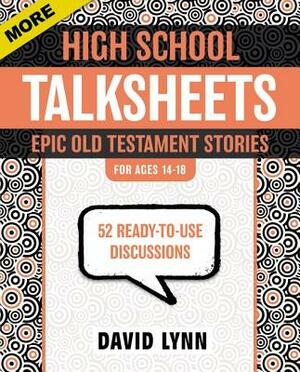 More High School Talksheets, Epic Old Testament Stories: 52 Ready-To-Use Discussions by David Lynn