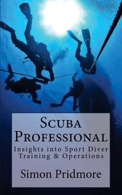 Scuba Professional: Insights into Sport Diver Training & Operations by Simon Pridmore