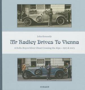Mr. Radley Drives to Vienna: A Rolls-Royce Silver Ghost Crossing the Alps - 1913 & 2013 by John Kennedy