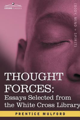 Thought Forces: Essays Selected from the White Cross Library by Prentice Mulford