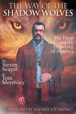 The Way Of The Shadow Wolves: The Deep State And The Hijacking Of America by Seagal Steven, Tom Morrissey