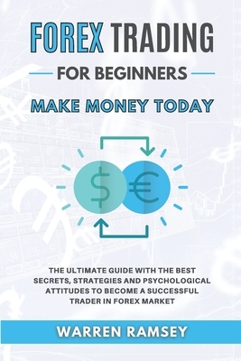 FOREX TRADING Make Money Today: The Ultimate Guide With The Best Secrets, Strategies And Psychological Attitudes To Become A Successful Trader In Fore by Warren Ramsey