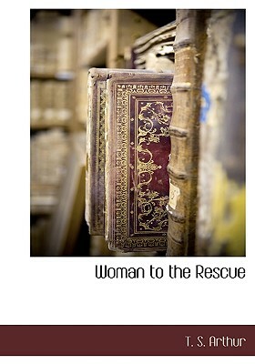 Woman to the Rescue by T. S. Arthur