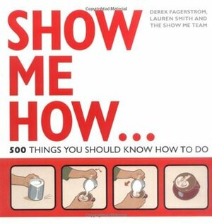 Show Me How: 500 Things You Should Know by Derek Fagerstrom, The Show Me Team, Lauren Smith