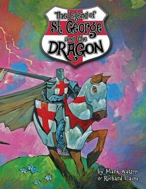 St George and the Dragon: The Legend of Saint George and the Dragon by Mark Watson