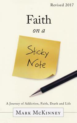 Faith on a Sticky Note: A Journey of Addiction, Faith, Death and Life by Mark McKinney