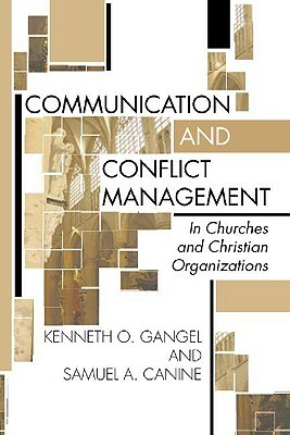 Communication and Conflict Management in Churches and Christian Organizations by Kenneth O. Gangel, Samuel L. Canine