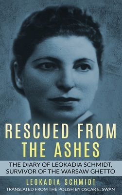 Rescued from the Ashes: The Diary of Leokadia Schmidt, Survivor of the Warsaw Ghetto by Leokadia Schmidt