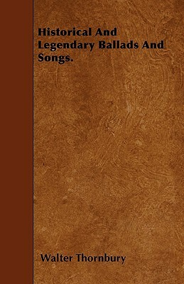 Historical And Legendary Ballads And Songs. by Walter Thornbury