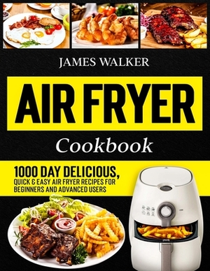 Air Fryer Cookbook: 1000 Day Delicious, Quick & Easy Air Fryer Recipes for Beginners and Advanced Users by James Walker