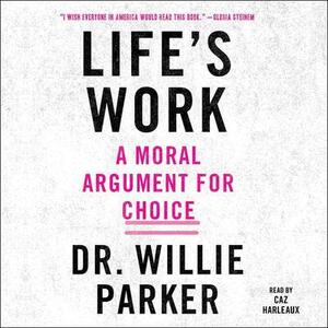Life's Work: A Moral Argument for Choice by Willie Parker, Lisa Miller