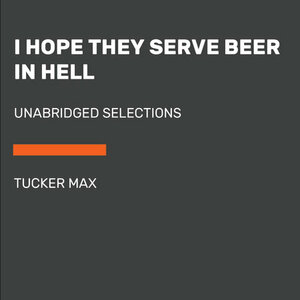 I Hope They Serve Beer in Hell by Tucker Max