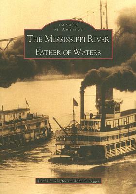 The Mississippi River: Father of Waters by James L. Shaffer, John T. Tigges