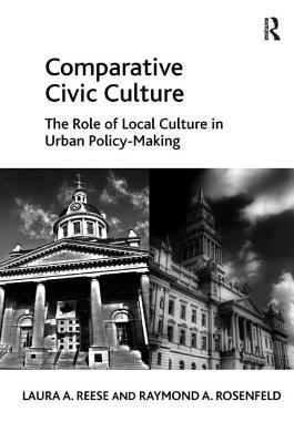 Comparative Civic Culture: The Role of Local Culture in Urban Policy-Making by Raymond a. Rosenfeld, Laura a. Reese