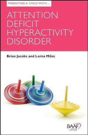 Parenting a Child with Attention Deficit Hyperactivity Disorder by Lorna Miles, Brian Jacobs